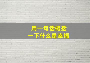 用一句话概括一下什么是幸福