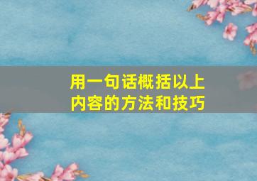 用一句话概括以上内容的方法和技巧