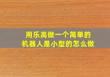 用乐高做一个简单的机器人是小型的怎么做