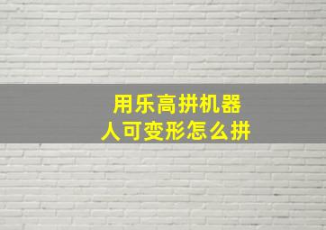 用乐高拼机器人可变形怎么拼