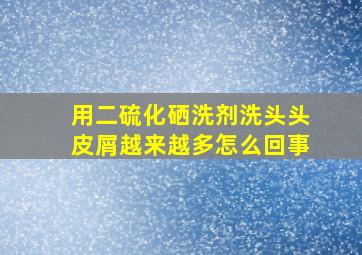 用二硫化硒洗剂洗头头皮屑越来越多怎么回事