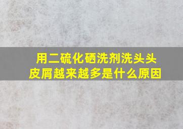 用二硫化硒洗剂洗头头皮屑越来越多是什么原因