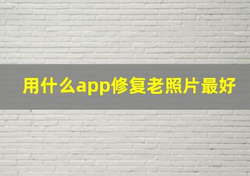 用什么app修复老照片最好