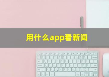 用什么app看新闻