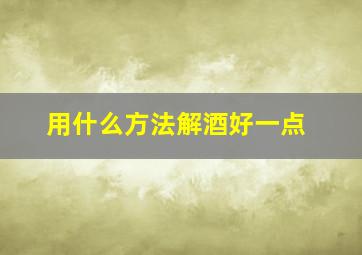 用什么方法解酒好一点