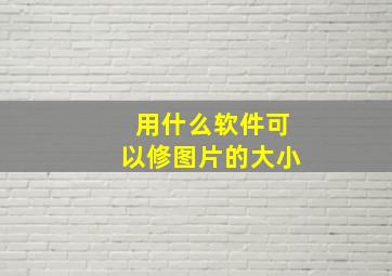 用什么软件可以修图片的大小