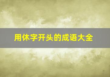 用休字开头的成语大全