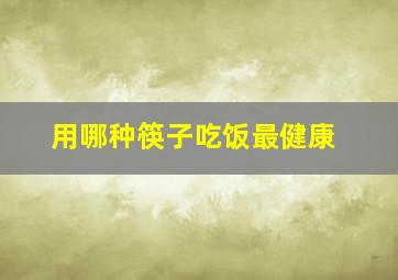 用哪种筷子吃饭最健康