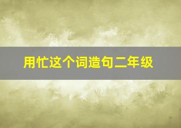 用忙这个词造句二年级