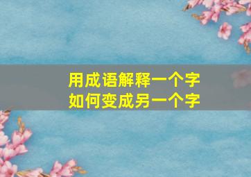 用成语解释一个字如何变成另一个字