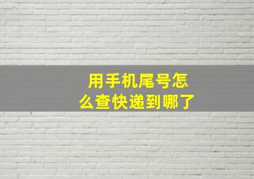 用手机尾号怎么查快递到哪了