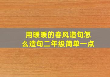 用暖暖的春风造句怎么造句二年级简单一点