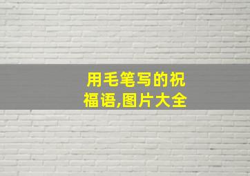 用毛笔写的祝福语,图片大全