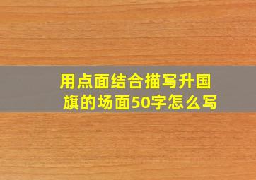 用点面结合描写升国旗的场面50字怎么写