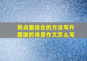 用点面结合的方法写升国旗的场景作文怎么写