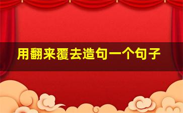 用翻来覆去造句一个句子