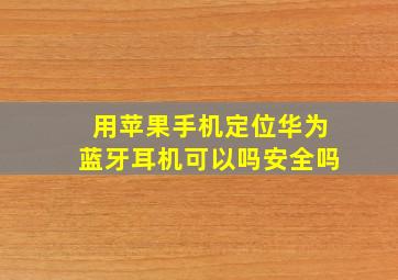 用苹果手机定位华为蓝牙耳机可以吗安全吗