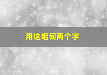 用这组词两个字