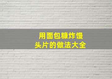 用面包糠炸馒头片的做法大全