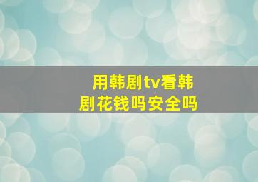 用韩剧tv看韩剧花钱吗安全吗