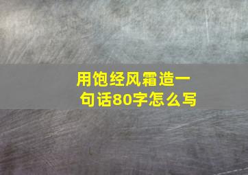 用饱经风霜造一句话80字怎么写