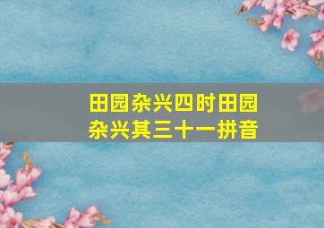 田园杂兴四时田园杂兴其三十一拼音