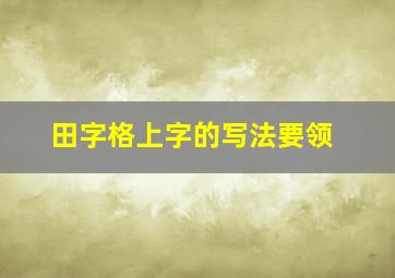 田字格上字的写法要领