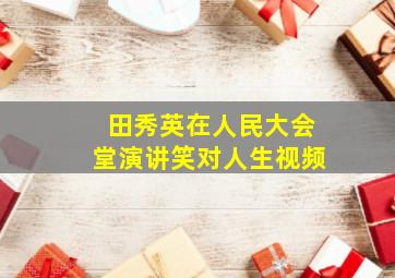 田秀英在人民大会堂演讲笑对人生视频