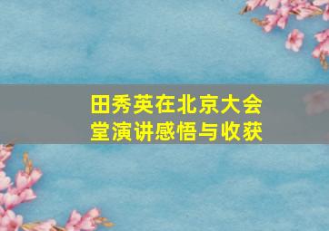 田秀英在北京大会堂演讲感悟与收获