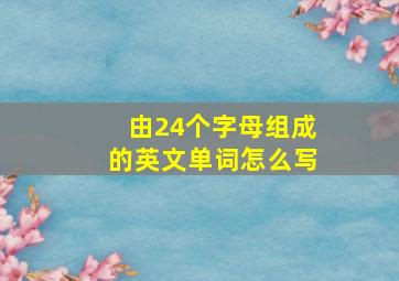 由24个字母组成的英文单词怎么写