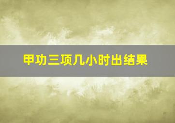 甲功三项几小时出结果