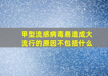 甲型流感病毒易造成大流行的原因不包括什么