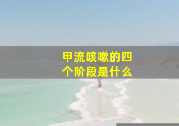 甲流咳嗽的四个阶段是什么