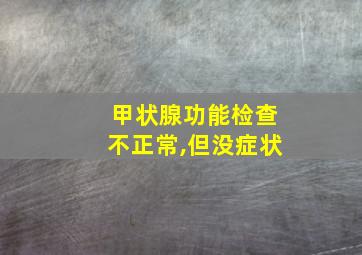 甲状腺功能检查不正常,但没症状