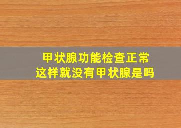 甲状腺功能检查正常这样就没有甲状腺是吗