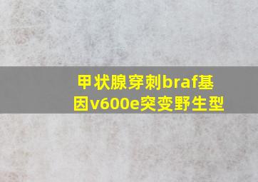 甲状腺穿刺braf基因v600e突变野生型