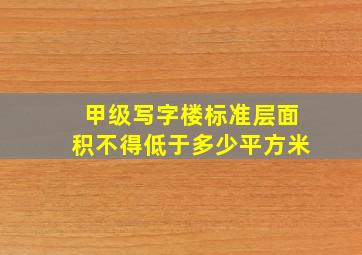 甲级写字楼标准层面积不得低于多少平方米