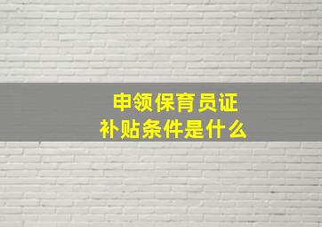 申领保育员证补贴条件是什么