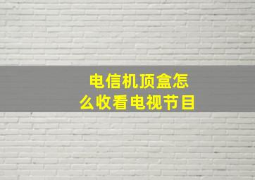 电信机顶盒怎么收看电视节目