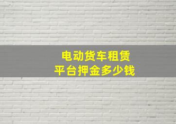 电动货车租赁平台押金多少钱