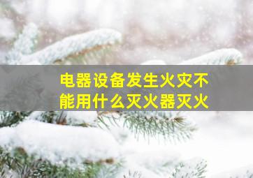 电器设备发生火灾不能用什么灭火器灭火