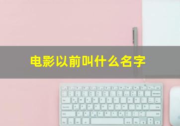 电影以前叫什么名字