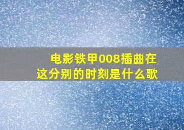 电影铁甲008插曲在这分别的时刻是什么歌