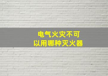 电气火灾不可以用哪种灭火器