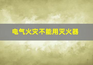 电气火灾不能用灭火器