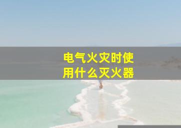 电气火灾时使用什么灭火器