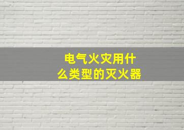 电气火灾用什么类型的灭火器