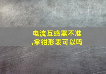 电流互感器不准,拿钳形表可以吗