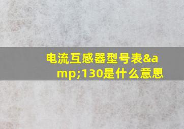 电流互感器型号表&130是什么意思