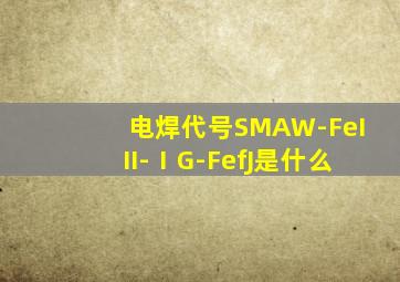 电焊代号SMAW-FeIII-ⅠG-FefJ是什么